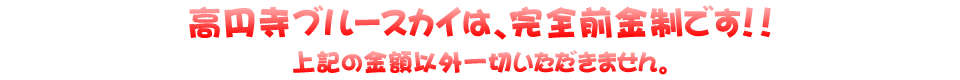 高円寺ブルースカイは完全前金制です。
